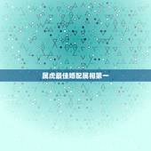 属虎最佳婚配属相第一，男属虎最佳婚配属相
