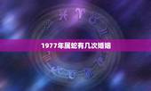 1977年属蛇有几次婚姻，77年属蛇43岁婚姻