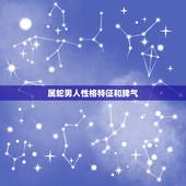 属蛇男人性格特征和脾气，为什么属蛇的人很厉害