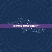 属虎的属龙的结婚好不好，属虎的和属龙配对好不好