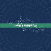 79年的羊男婚姻有几次，79年属羊42岁有个劫