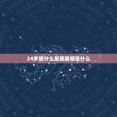24岁属什么星座属相是什么，24岁的人属什么？