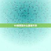 95猪男配什么属相不好，95年属猪男的和什么属相最配 1995年属猪男