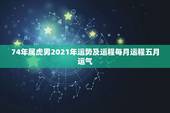 74年属虎男2021年运势及运程每月运程五月运气，1974年虎男202