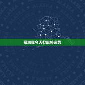 预测我今天打麻将运势，我今天打麻将运气怎么样