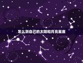 怎么测自己的太阳和月亮星座，怎么查星座的太阳星座和月亮星座