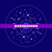 最容易得到领导的属相，什么属相的人最容易为官