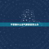 不管做什么运气都很差怎么办，我的运气总是很差怎么办？怎么提升运气啊？