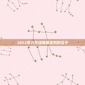 2022年六月结婚最吉利的日子，2021年三月结婚最吉利的日子