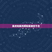 属虎和属鸡婚配属相合不合，属鸡和属虎的合不合