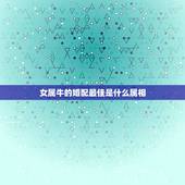 女属牛的婚配最佳是什么属相，女孩属牛的婚配表，和什么最合？