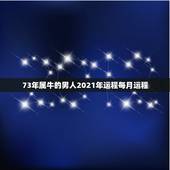 73年属牛的男人2021年运程每月运程，73年的牛男2021年的全程运