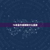 76年金牛座婚配什么星座，金牛座与什么座最配