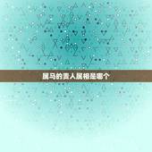 属马的贵人属相是哪个，属马贵人是什么属相