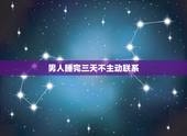 男人睡完三天不主动联系，一个睡了你的男人，不主动联系发信息给你，还有什