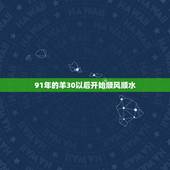 91年的羊30以后开始顺风顺水，91年的羊2022年可以结婚吗