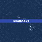 78年9月的马怎么样，78年属马农历九月九日出生的是什么命