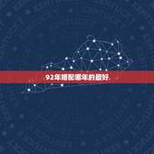92年婚配哪年的最好，亲，95年11.12女于92年9.12男的婚配？