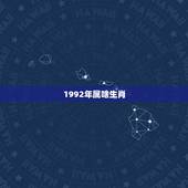 1992年属啥生肖，1992年属什么生肖