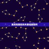 属虎和属蛇的夫妻结局如何，86年属虎的属相婚配表