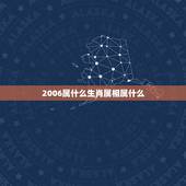 2006属什么生肖属相属什么，06年属什么生肖