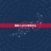 属蛇人2022年犯什么，属鸡2022年克太岁
