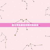 属马男生最佳结婚对象属相，属马男和什么属相最配