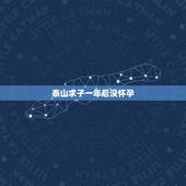 泰山求子一年后没怀孕，求教：关于泰山求子还愿的问题，多谢大家