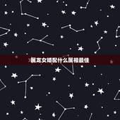 属龙女婚配什么属相最佳，属龙的和什么属相最配 属龙人的婚配表