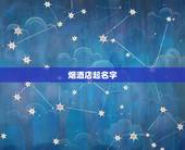 烟酒店起名字 烟酒行取名 烟酒店卖酒的商贸公司起名。