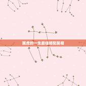 属虎的一生最佳婚配属相，属虎的属相婚配表，属虎的和什么属相最配，属虎的