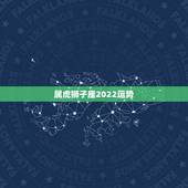属虎狮子座2022运势，98年，属虎，男，狮子座，总感觉运势特别差，心