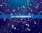 2022年好运爆棚的生肖，最有横财命的3大生肖