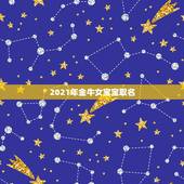 2021年金牛女宝宝取名，2021年出生的宝宝五行缺什么，起什么名字