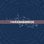 79年羊生肖的最佳婚配对象，属羊的最佳配偶生肖是什么
