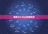 塔罗占卜什么时候怀孕，代表怀孕的塔罗牌