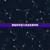 属鼠的农历几月出生更好命，属鸡几月出生更好命