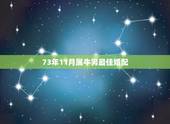 73年11月属牛男最佳婚配，73年四月十九男和74年十一月十四女能婚配