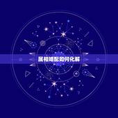 属相婚配如何化解，十二属相婚配相克如何化解表