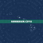 免费婚姻测试两人合不合，免费姓名配对婚姻测试
