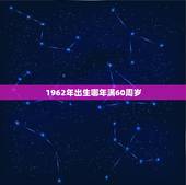 1962年出生哪年满60周岁，1962年出生2022 年几岁
