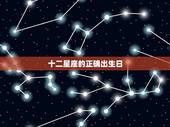 十二星座的正确出生日，十二星座准确的日期是什么？