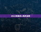 2022年属虎人每月运势，2022年属虎几月出生好