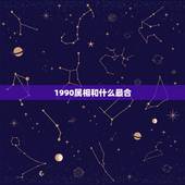 1990属相和什么最合，1990年出生的和什么属相的最配