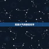 高端大气的微信名字，感觉高大上的微信名字有哪些？