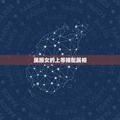 属猴女的上等婚配属相，上等属相婚配表