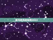 属马的马年运势2022，属马人今年运势2021年每月运势