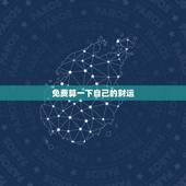 免费算一下自己的财运，我想算算我今年的财运怎么样