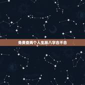 免费查两个人生辰八字合不合 免费测测两人合不合适
