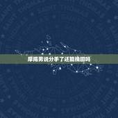 摩羯男说分手了还能挽回吗，摩羯男说分手了，还能挽回吗？